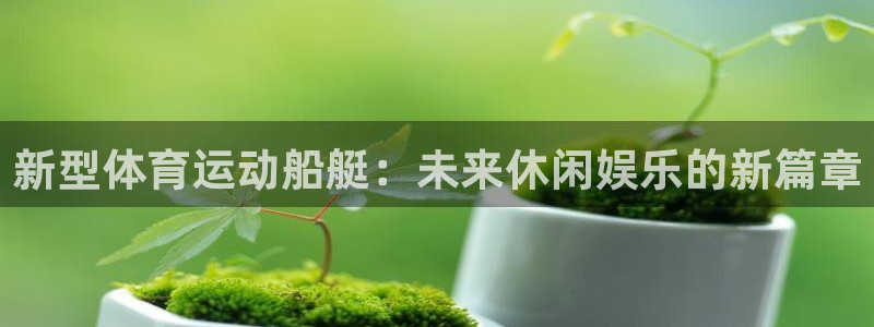 风速体育nba免费直播：新型体育运动船艇：未来休闲娱乐的新篇章