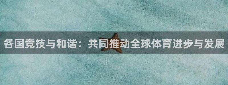 风速体育app下载官网最新版：各国竞技与和谐：共同推动全球体育进步与发展